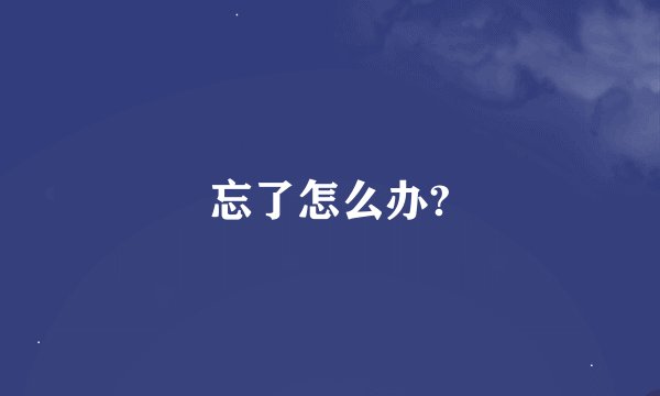 忘了怎么办?