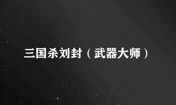 三国杀刘封（武器大师）