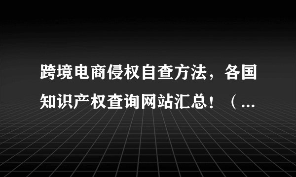 跨境电商侵权自查方法，各国知识产权查询网站汇总！（一定要收藏起来）