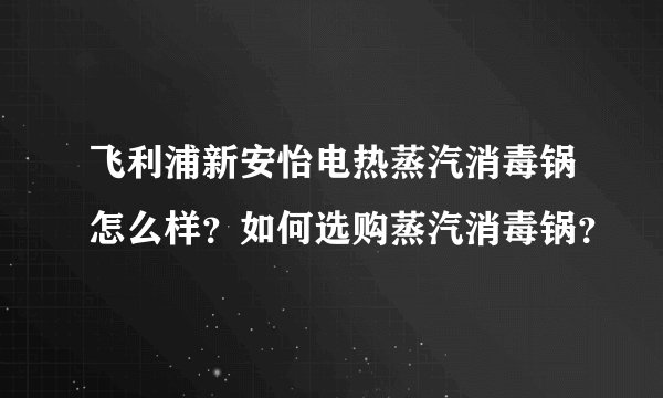 飞利浦新安怡电热蒸汽消毒锅怎么样?如何选购蒸汽消毒锅?