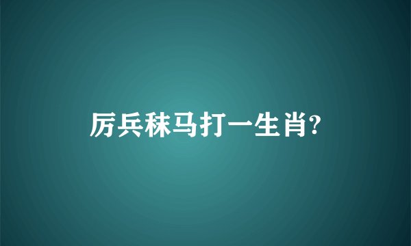 厉兵秣马打一生肖?