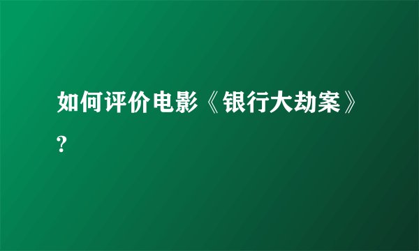 如何评价电影《银行大劫案》?