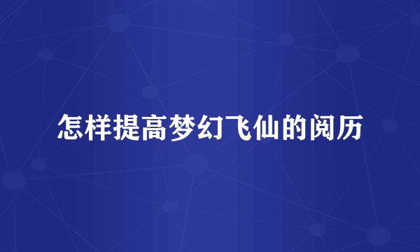 怎样提高梦幻飞仙的阅历