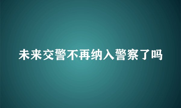 未来交警不再纳入警察了吗