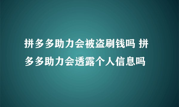 拼多多助力会被盗刷钱吗 拼多多助力会透露个人信息吗