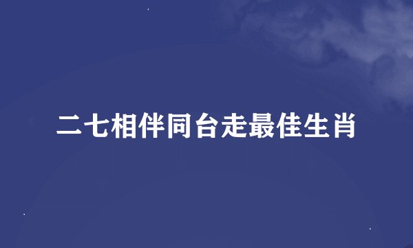二七相伴同台走最佳生肖