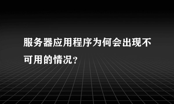 服务器应用程序为何会出现不可用的情况？