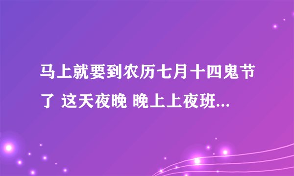 马上就要到农历七月十四鬼节了 这天夜晚 晚上上夜班的人要注意哪些禁