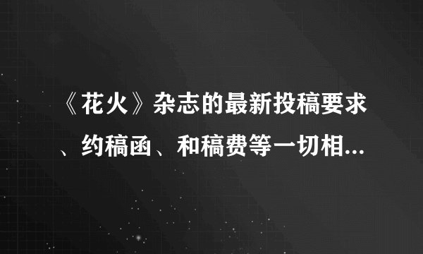 《花火》杂志的最新投稿要求、约稿函、和稿费等一切相关的信息，希望知道的人告诉一下！