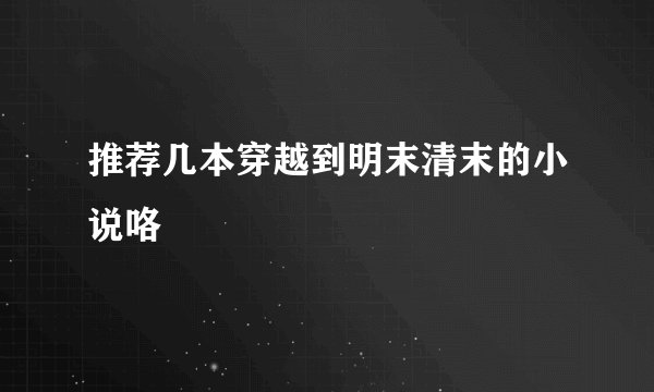 推荐几本穿越到明末清末的小说咯