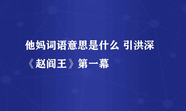 他妈词语意思是什么 引洪深《赵阎王》第一幕