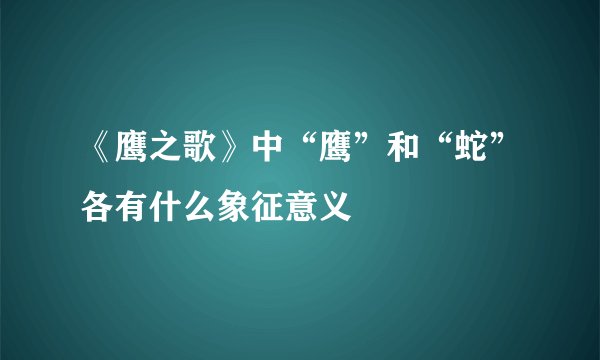 《鹰之歌》中“鹰”和“蛇”各有什么象征意义