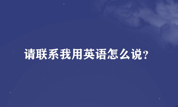 请联系我用英语怎么说？