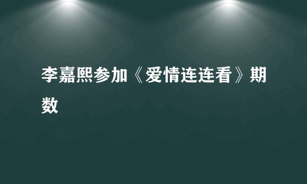 李嘉熙参加《爱情连连看》期数