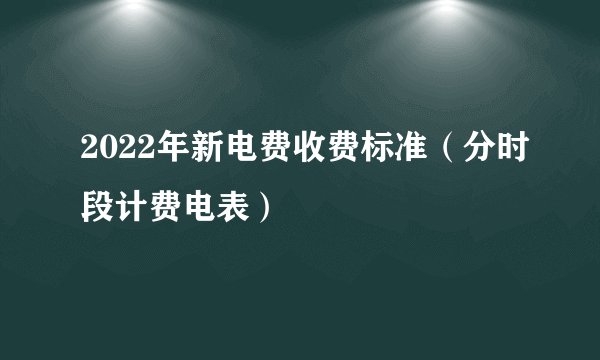 2022年新电费收费标准（分时段计费电表）