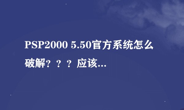 PSP2000 5.50官方系统怎么破解？？？应该是非V3的