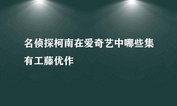 名侦探柯南在爱奇艺中哪些集有工藤优作