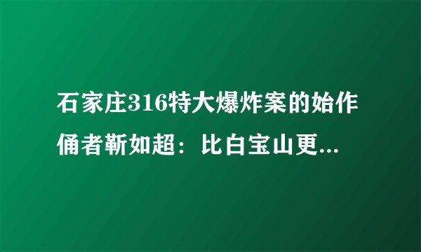 石家庄316特大爆炸案的始作俑者靳如超：比白宝山更加恶劣的无情杀手