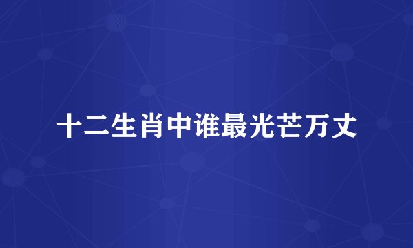 十二生肖中谁最光芒万丈