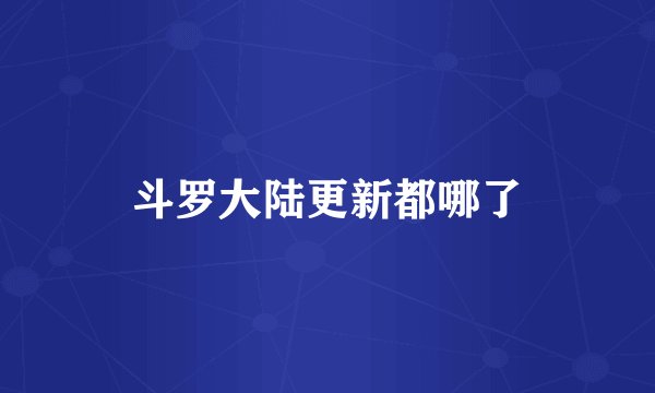 斗罗大陆更新都哪了