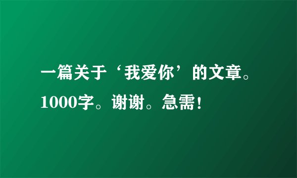 一篇关于‘我爱你’的文章。1000字。谢谢。急需！