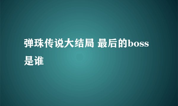 弹珠传说大结局 最后的boss是谁