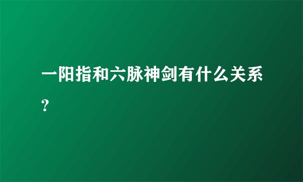 一阳指和六脉神剑有什么关系？