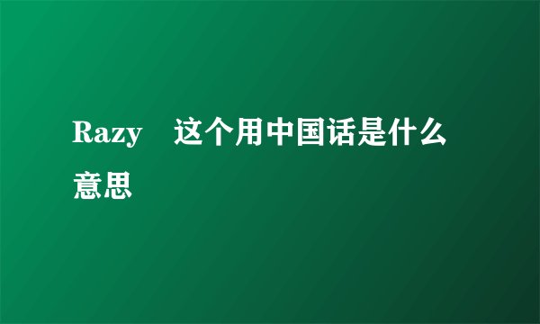 Razy 这个用中国话是什么意思