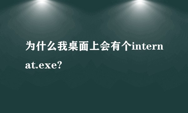 为什么我桌面上会有个internat.exe?