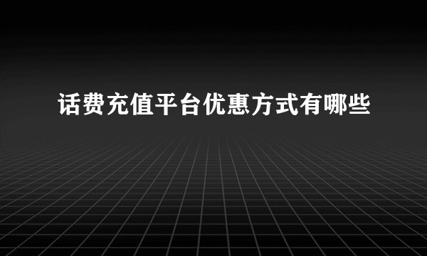 话费充值平台优惠方式有哪些