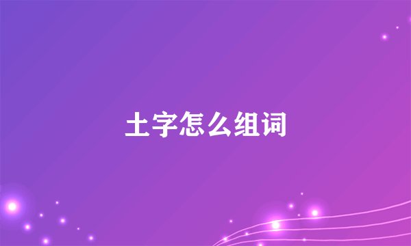 土字怎么组词