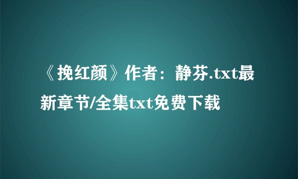 《挽红颜》作者：静芬.txt最新章节/全集txt免费下载