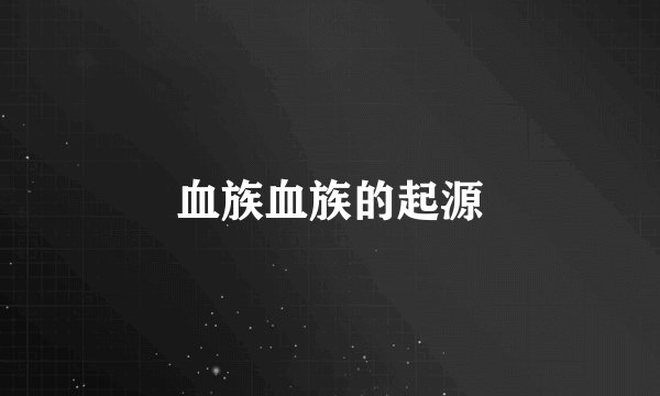 血族血族的起源