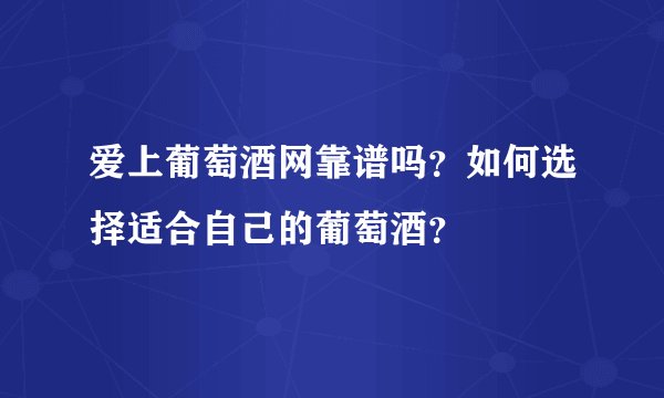 爱上葡萄酒网靠谱吗？如何选择适合自己的葡萄酒？