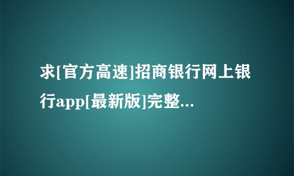 求[官方高速]招商银行网上银行app[最新版]完整网盘链接下载