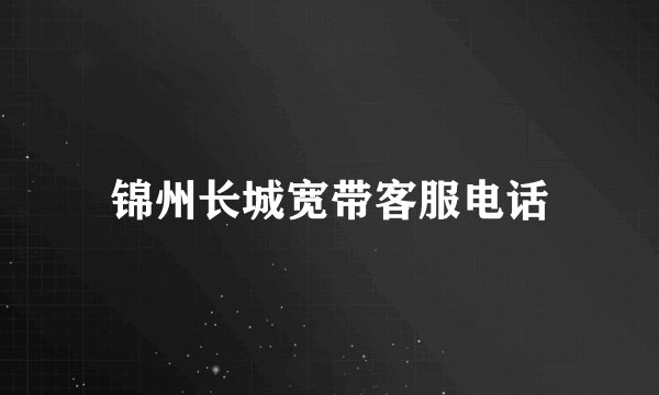 锦州长城宽带客服电话