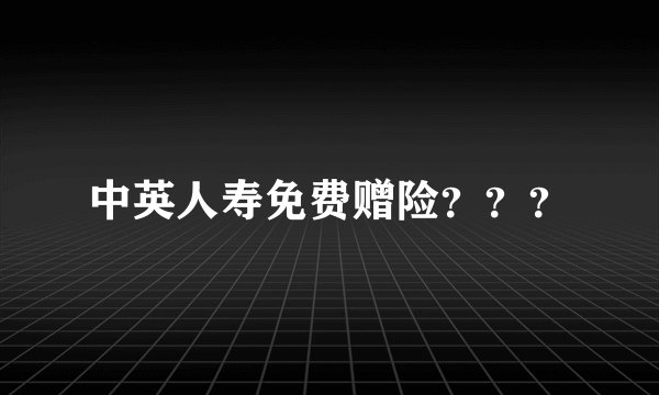 中英人寿免费赠险？？？