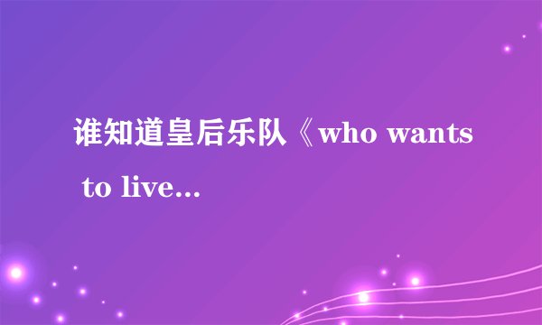 谁知道皇后乐队《who wants to live forever》的歌词？