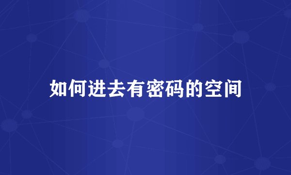 如何进去有密码的空间