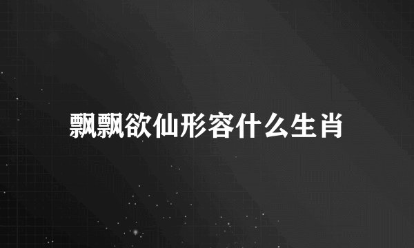 飘飘欲仙形容什么生肖