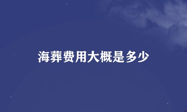 海葬费用大概是多少