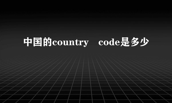 中国的country code是多少