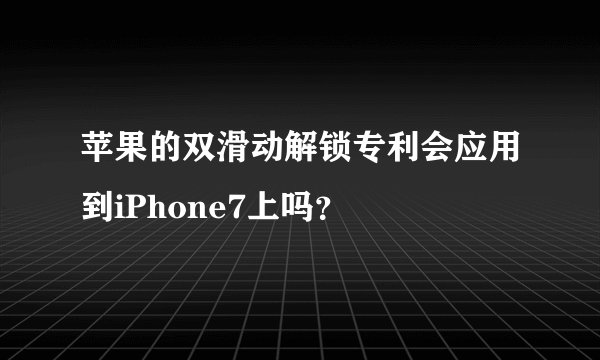 苹果的双滑动解锁专利会应用到iPhone7上吗？