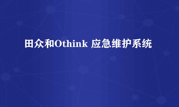 田众和Othink 应急维护系统