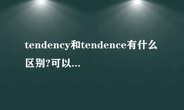 tendency和tendence有什么区别?可以互相通用吗?