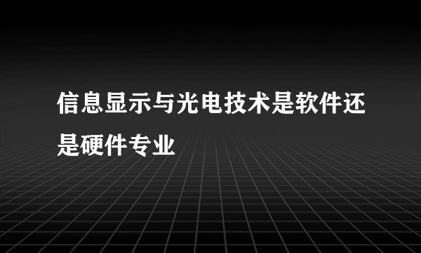 信息显示与光电技术是软件还是硬件专业