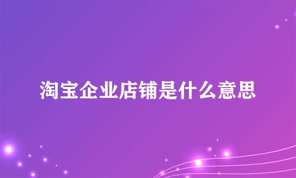 淘宝企业店铺是什么意思
