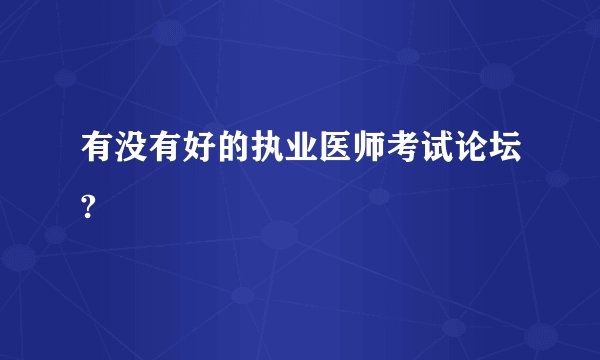 有没有好的执业医师考试论坛?
