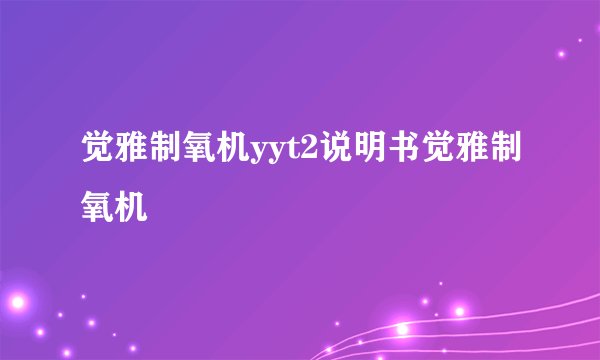 觉雅制氧机yyt2说明书觉雅制氧机