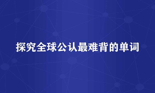 探究全球公认最难背的单词